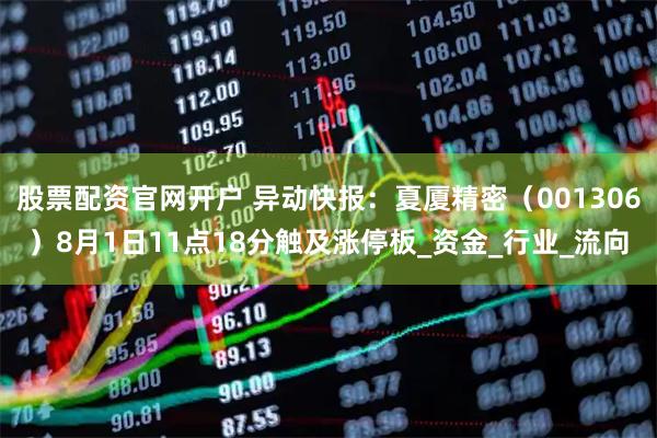 股票配资官网开户 异动快报：夏厦精密（001306）8月1日11点18分触及涨停板_资金_行业_流向