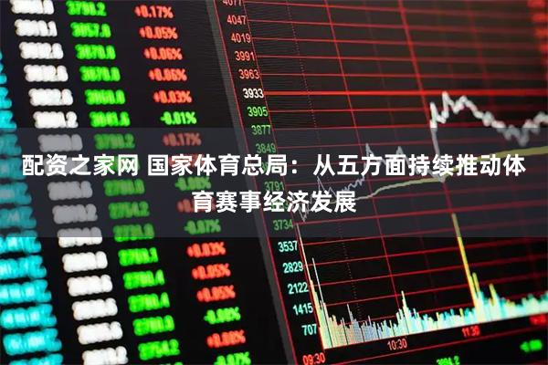 配资之家网 国家体育总局：从五方面持续推动体育赛事经济发展