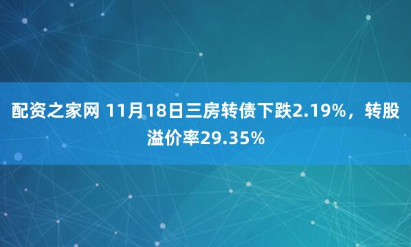 配资之家网 11月18日三房转债下跌2.19%，转股溢价率29.35%